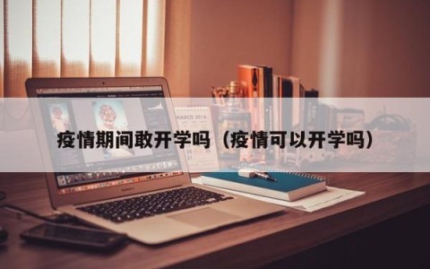 疫情期间敢开学吗（疫情可以开学吗）
