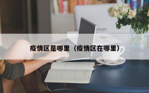 疫情区是哪里（疫情区在哪里）